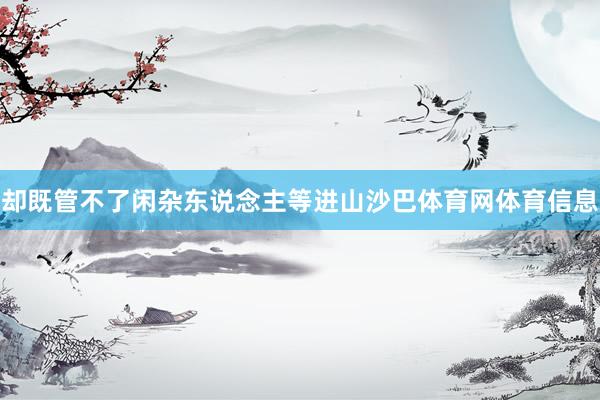 却既管不了闲杂东说念主等进山沙巴体育网体育信息