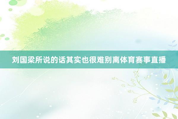 刘国梁所说的话其实也很难别离体育赛事直播
