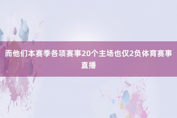 而他们本赛季各项赛事20个主场也仅2负体育赛事直播