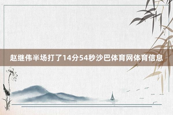 赵继伟半场打了14分54秒沙巴体育网体育信息