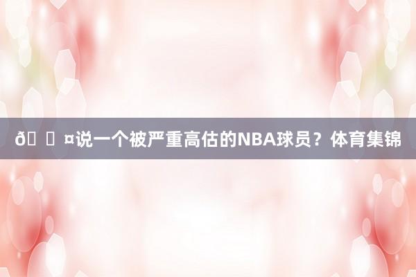 🎤说一个被严重高估的NBA球员？体育集锦