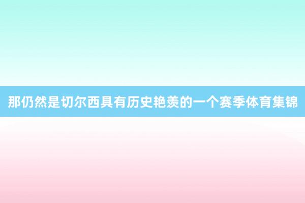 那仍然是切尔西具有历史艳羡的一个赛季体育集锦
