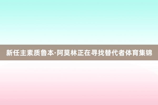 新任主素质鲁本·阿莫林正在寻找替代者体育集锦