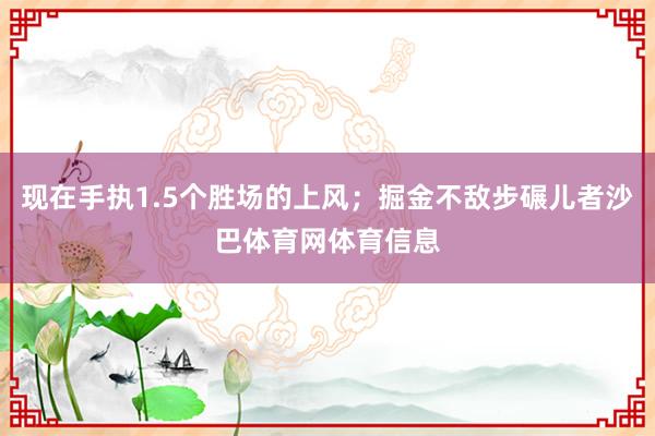 现在手执1.5个胜场的上风；掘金不敌步碾儿者沙巴体育网体育信息