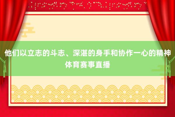 他们以立志的斗志、深湛的身手和协作一心的精神体育赛事直播