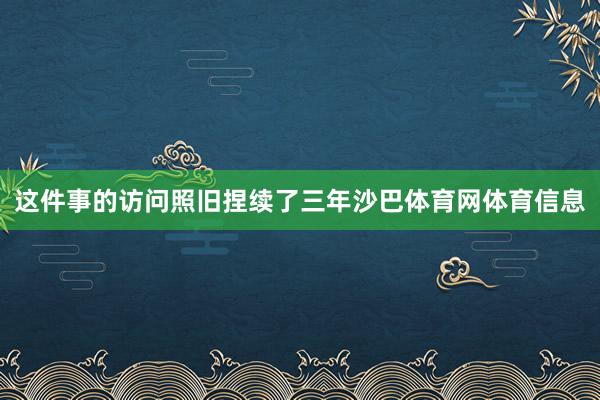 这件事的访问照旧捏续了三年沙巴体育网体育信息