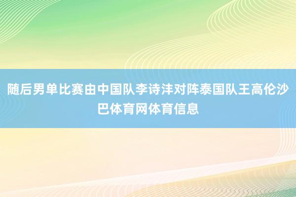 随后男单比赛由中国队李诗沣对阵泰国队王高伦沙巴体育网体育信息