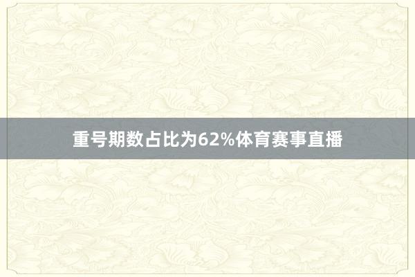 重号期数占比为62%体育赛事直播