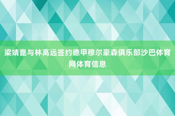 梁靖崑与林高远签约德甲穆尔豪森俱乐部沙巴体育网体育信息