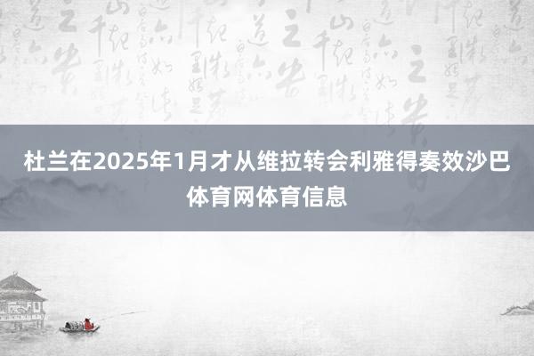杜兰在2025年1月才从维拉转会利雅得奏效沙巴体育网体育信息