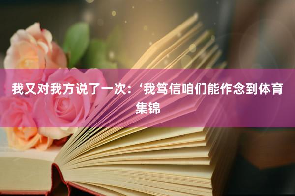 我又对我方说了一次:‘我笃信咱们能作念到体育集锦
