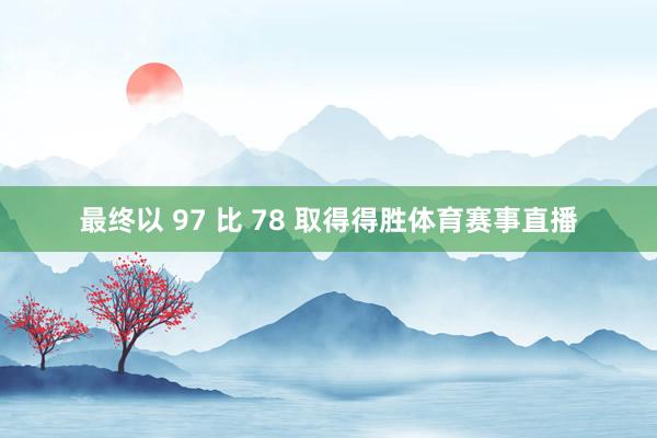 最终以 97 比 78 取得得胜体育赛事直播