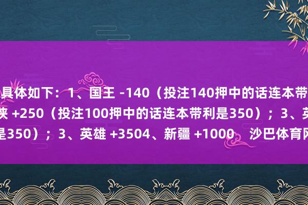 具体如下:1、国王 -140(投注140押中的话连本带利是240);2、独行侠 +250(投注100押中的话连本带利是350);3、英雄 +3504、新疆 +1000 沙巴体育网体育信息