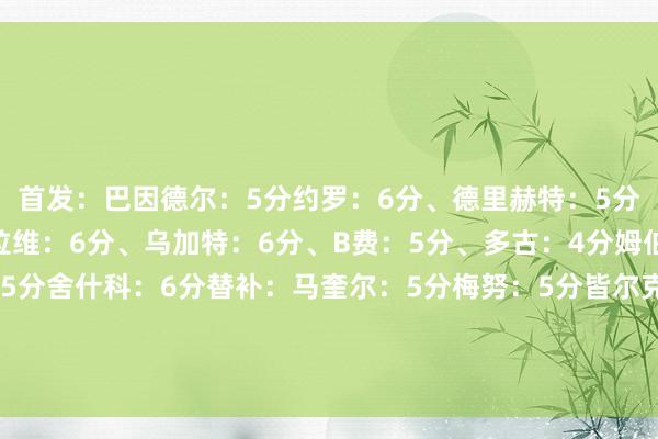 首发：巴因德尔：5分约罗：6分、德里赫特：5分、卢克-肖：4分马兹拉维：6分、乌加特：6分、B费：5分、多古：4分姆伯莫：6分、阿玛德：5分舍什科：6分替补：马奎尔：5分梅努：5分皆尔克泽：5分卡塞米罗：5分主陶冶：阿莫林：5分    沙巴体育网体育信息