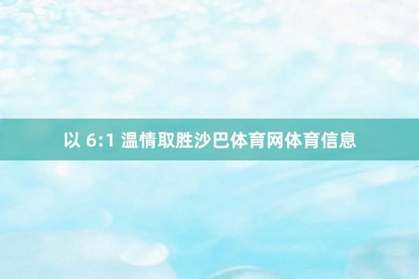 以 6:1 温情取胜沙巴体育网体育信息