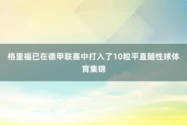 格里福已在德甲联赛中打入了10粒平直随性球体育集锦
