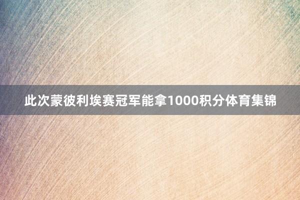 此次蒙彼利埃赛冠军能拿1000积分体育集锦