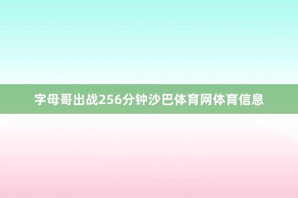 字母哥出战256分钟沙巴体育网体育信息
