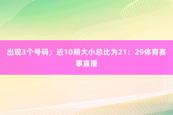 出现3个号码;近10期大小总比为21:29体育赛事直播