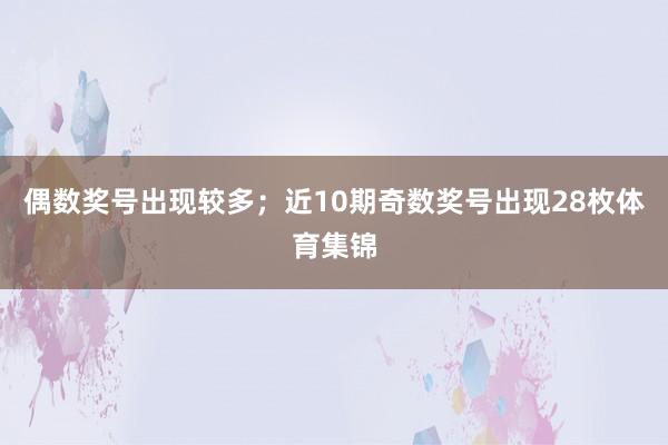 偶数奖号出现较多;近10期奇数奖号出现28枚体育集锦