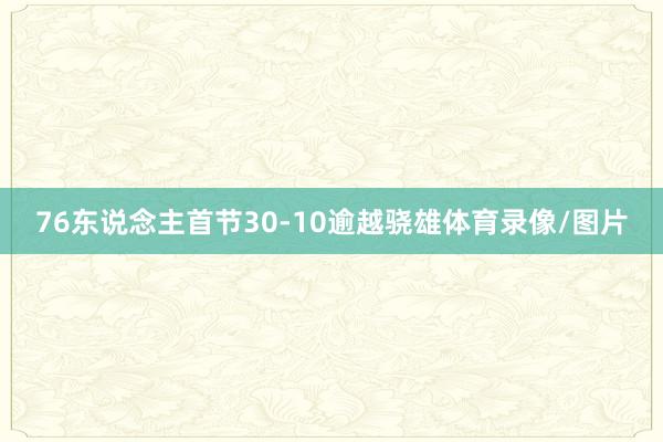 76东说念主首节30-10逾越骁雄体育录像/图片