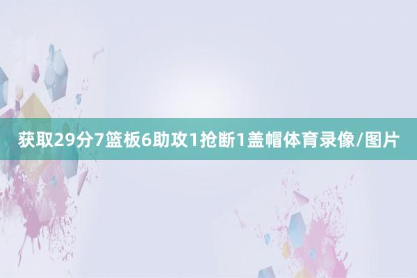 获取29分7篮板6助攻1抢断1盖帽体育录像/图片