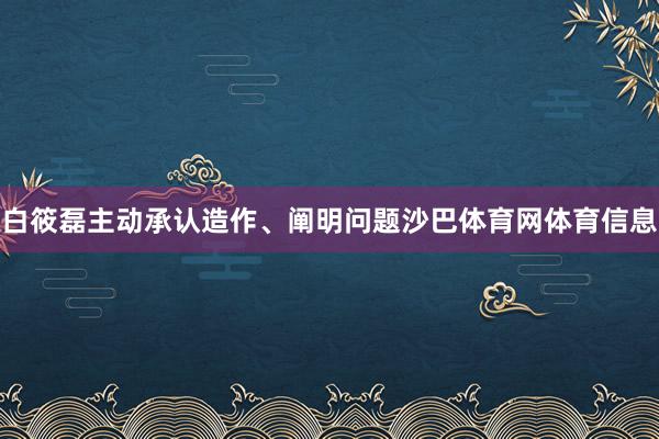白筱磊主动承认造作、阐明问题沙巴体育网体育信息