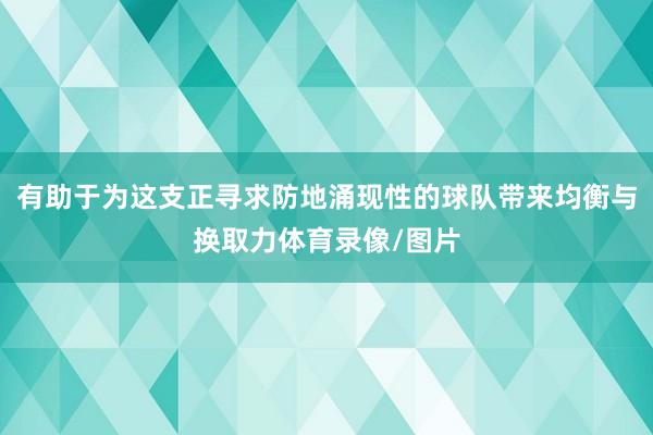 有助于为这支正寻求防地涌现性的球队带来均衡与换取力体育录像/图片