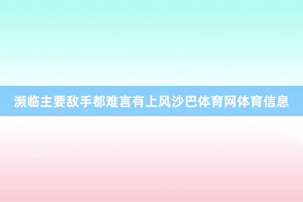 濒临主要敌手都难言有上风沙巴体育网体育信息