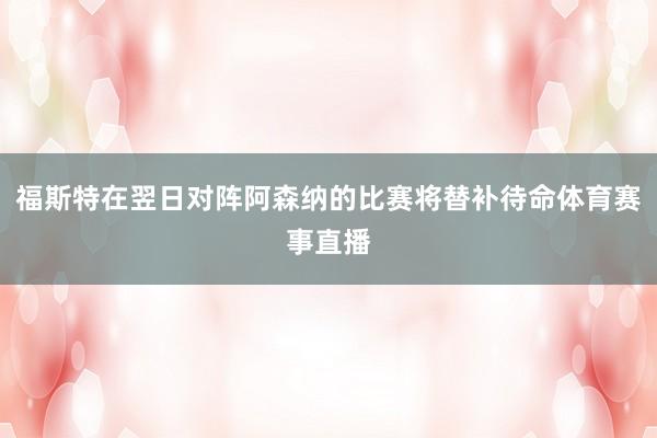 福斯特在翌日对阵阿森纳的比赛将替补待命体育赛事直播