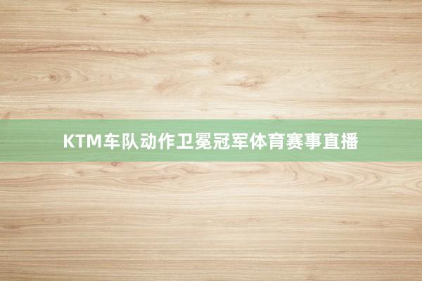 KTM车队动作卫冕冠军体育赛事直播