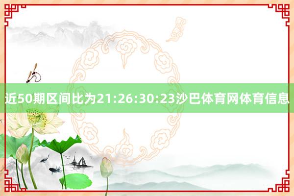 近50期区间比为21:26:30:23沙巴体育网体育信息