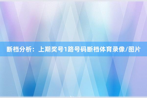 断档分析:上期奖号1路号码断档体育录像/图片