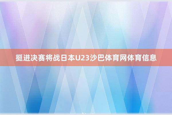 挺进决赛将战日本U23沙巴体育网体育信息