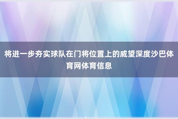 将进一步夯实球队在门将位置上的威望深度沙巴体育网体育信息