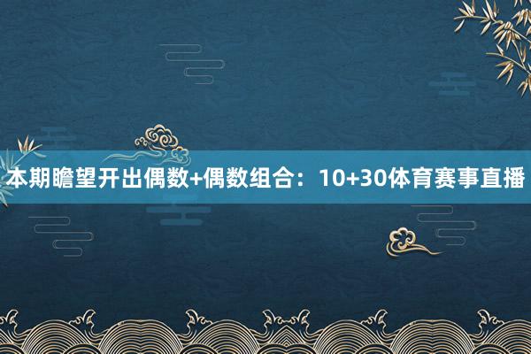 本期瞻望开出偶数+偶数组合:10+30体育赛事直播