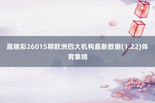 赢输彩26015期欧洲四大机构最新数据(1.22)体育集锦