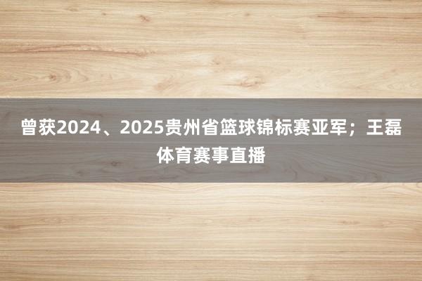曾获2024、2025贵州省篮球锦标赛亚军；王磊体育赛事直播