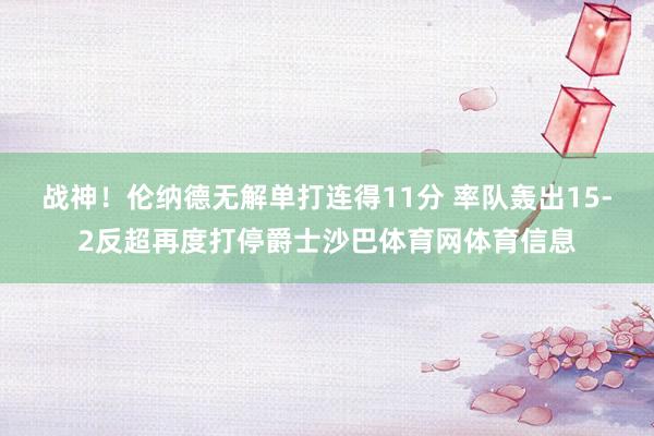 战神！伦纳德无解单打连得11分 率队轰出15-2反超再度打停爵士沙巴体育网体育信息