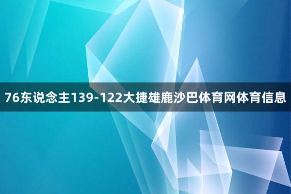 76东说念主139-122大捷雄鹿沙巴体育网体育信息