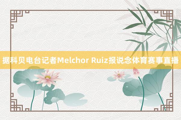 据科贝电台记者Melchor Ruiz报说念体育赛事直播