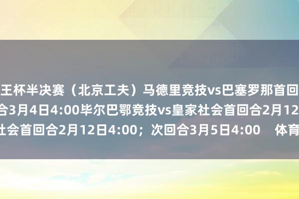 国王杯半决赛（北京工夫）马德里竞技vs巴塞罗那首回合2月13日4:00；次回合3月4日4:00毕尔巴鄂竞技vs皇家社会首回合2月12日4:00；次回合3月5日4:00    体育录像/图片