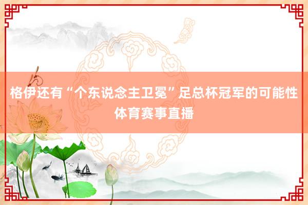 格伊还有“个东说念主卫冕”足总杯冠军的可能性体育赛事直播