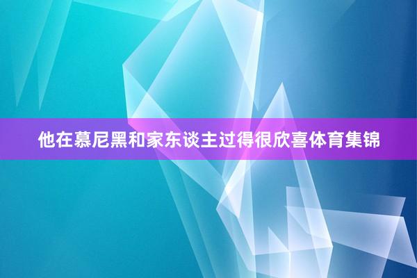 他在慕尼黑和家东谈主过得很欣喜体育集锦