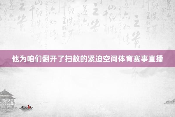 他为咱们翻开了扫数的紧迫空间体育赛事直播
