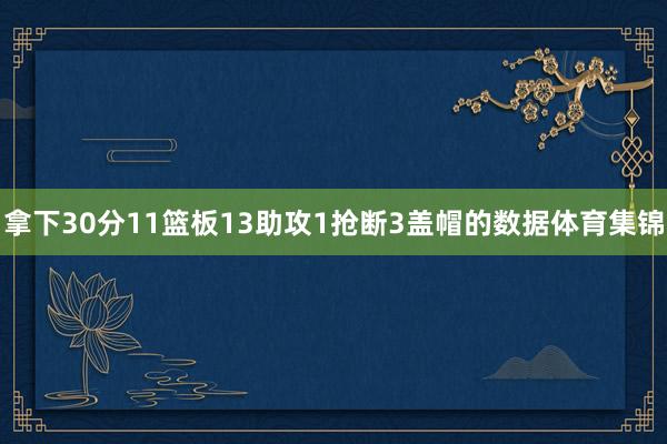 拿下30分11篮板13助攻1抢断3盖帽的数据体育集锦