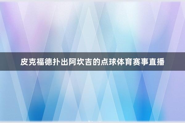 皮克福德扑出阿坎吉的点球体育赛事直播