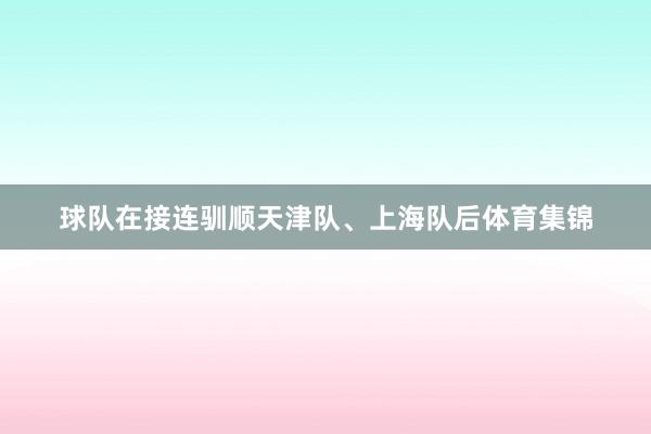 球队在接连驯顺天津队、上海队后体育集锦