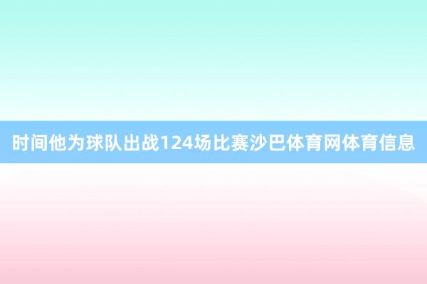 时间他为球队出战124场比赛沙巴体育网体育信息