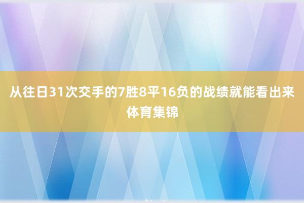从往日31次交手的7胜8平16负的战绩就能看出来体育集锦